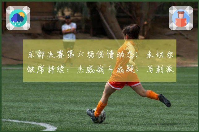 东部决赛第六场伤情动态：米切尔缺席持续，杰威战斗成疑，马刺派出全员应战